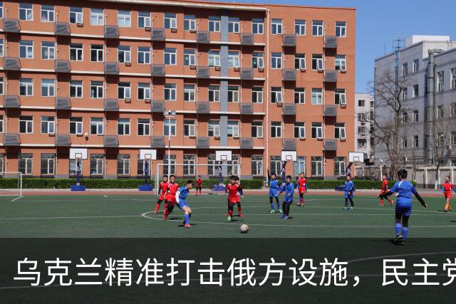 乌克兰精准打击俄方设施，民主党选情喜人
