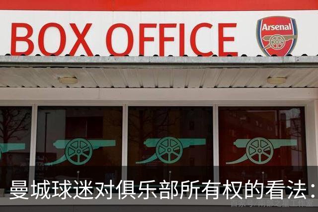 曼城球迷对俱乐部所有权的看法：支持与担忧并存