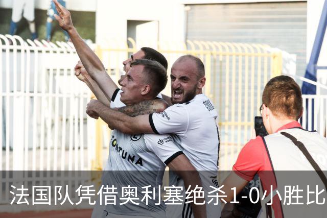 法国队凭借奥利塞绝杀1-0小胜比利时 收获两连胜