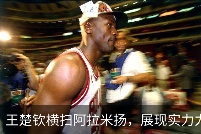 王楚钦横扫阿拉米扬，展现实力力争亚运金牌