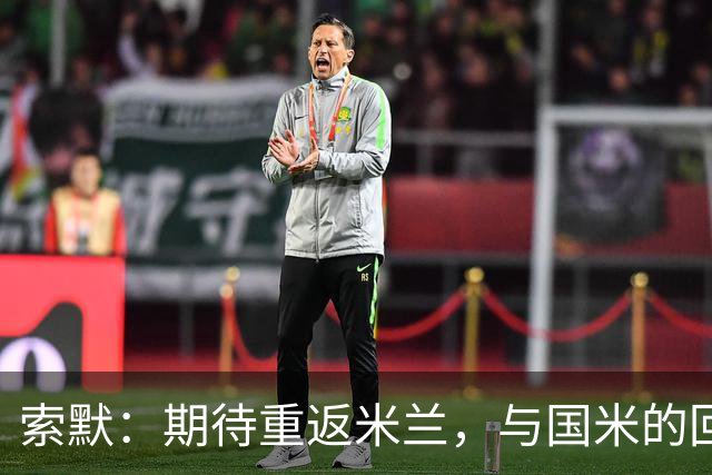 索默：期待重返米兰，与国米的回忆不会被遗忘