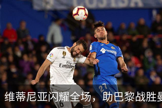 维蒂尼亚闪耀全场，助巴黎战胜曼城再创佳绩
